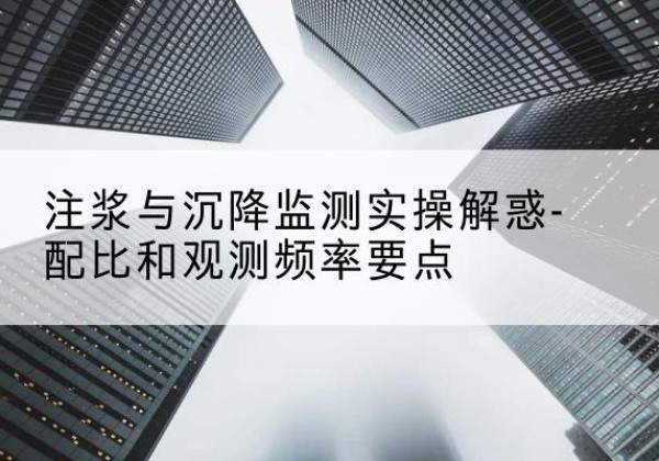 神农架林区水泥浆配比不当会不会造成注浆管堵管？-注浆与沉降监测实操解惑-配比和观测频率要点